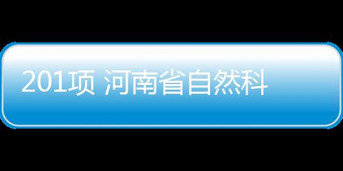 201項(xiàng) 河南省自然科學(xué)基金結(jié)題驗(yàn)收項(xiàng)目公示