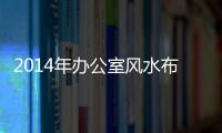 2014年辦公室風(fēng)水布局(關(guān)于2014年辦公室風(fēng)水布局簡(jiǎn)述)