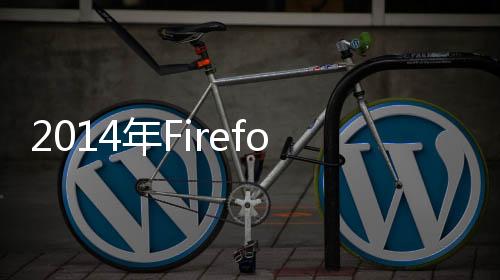 2014年Firefox和Windows Phone有望獲加倍支持