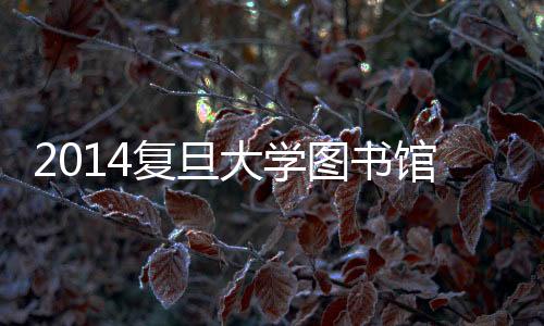2014復旦大學圖書館咨詢委員會會議暨院系資料室工作會議舉行