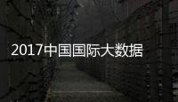 2017中國國際大數據大會召開 數據推動數字經濟發展