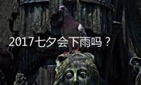 2017七夕會下雨嗎？為什么七夕會下雨？