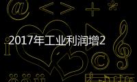 2017年工業利潤增21% 創2013年以來最好