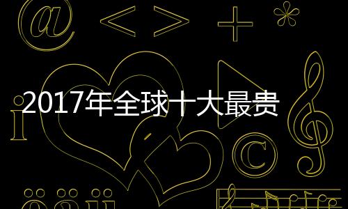 2017年全球十大最貴的葡萄酒
