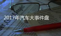 2017年汽車大事件盤點 有你不知道的嗎？