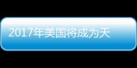 2017年美國將成為天然氣生產第一大國