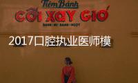 2017口腔執業醫師模擬試卷 解析(關于2017口腔執業醫師模擬試卷 解析簡述)