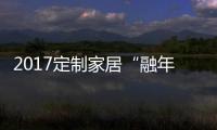 2017定制家居“融年” 解讀定制櫥柜關鍵詞