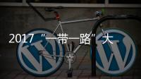 2017“一帶一路”大數(shù)據(jù)報(bào)告出爐：各領(lǐng)域合作均有所加快