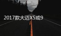 2017款大邁X5或9萬起售 配置豐富哭了