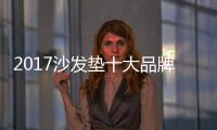 2017沙發墊十大品牌十大排行榜 沙發墊什么牌子好