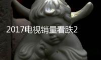 2017電視銷量看跌2.8% 大尺寸獨(dú)領(lǐng)風(fēng)騷