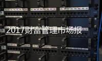 2017財(cái)富管理市場(chǎng)報(bào)告 保險(xiǎn)資管當(dāng)牢記保險(xiǎn)姓保