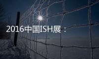 2016中國ISH展：菲斯頓以態度取勝