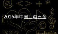 2016年中國衛浴五金進出口額達161.32億美元
