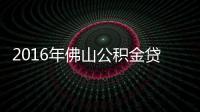 2016年佛山公積金貸款政策介紹