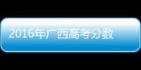 2016年廣西高考分數(shù)和2016廣西高考政策的情況說明