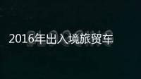 2016年出入境旅貿車輛超41萬輛