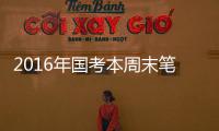 2016年國考本周末筆試 我區(qū)共有2275人報考