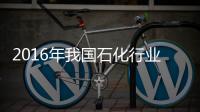 2016年我國石化行業(yè)增加值同比增長7%