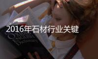 2016年石材行業關鍵詞盤點