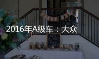2016年A級(jí)車(chē)：大眾品牌很強(qiáng)勢(shì) 自主不見(jiàn)起色
