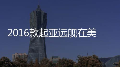2016款起亞遠艦在美獲最佳安全性評級