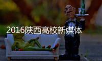 2016陜西高校新媒體盛典(關于2016陜西高校新媒體盛典簡述)