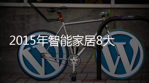 2015年智能家居8大關(guān)鍵詞
