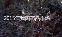 2015年我國藥品市場洗牌加劇 中藥發展進入高速期