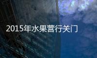 2015年水果營行關門事件(關于2015年水果營行關門事件簡述)