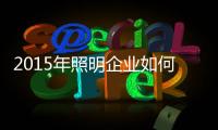 2015年照明企業(yè)如何亂中取勝