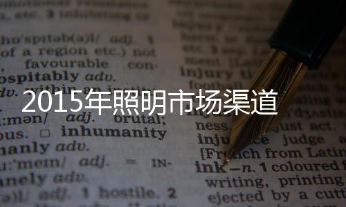 2015年照明市場渠道態勢：上演“三國殺”