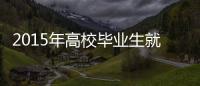 2015年高校畢業生就業狀況調查(關于2015年高校畢業生就業狀況調查簡述)