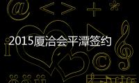 2015廈洽會平潭簽約6項目 總投資額79.33億元