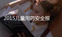 2015兒童用藥安全報告發布：兒童誤服祖輩藥物幾率較高