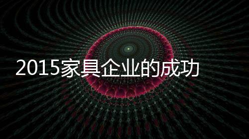 2015家具企業的成功之道