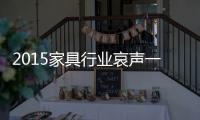 2015家具行業哀聲一片 應該如何面對？