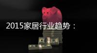 2015家居行業趨勢：新政頻頻出臺 今年修訂實施