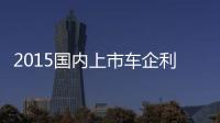 2015國內(nèi)上市車企利潤榜：九成業(yè)績上揚(yáng)