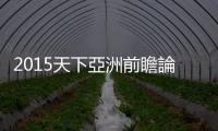 2015天下亞洲前瞻論壇　現(xiàn)場(chǎng)實(shí)況報(bào)導(dǎo)｜天下雜誌