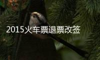 2015火車票退票改簽新政：15天以上退票免費