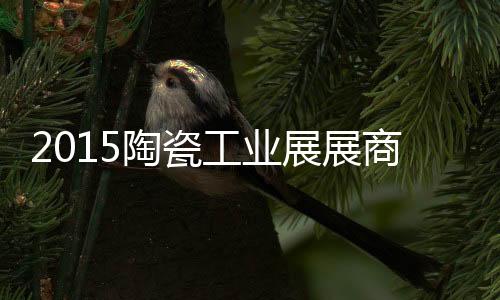 2015陶瓷工業(yè)展展商陣容龐大，新增企業(yè)逾三成