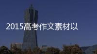 2015高考作文素材以及2015高考作文熱點事件的情況分析