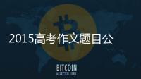 2015高考作文題目公布 多地采用材料作文形式