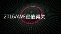 2016AWE最值得關注的家電大揭秘