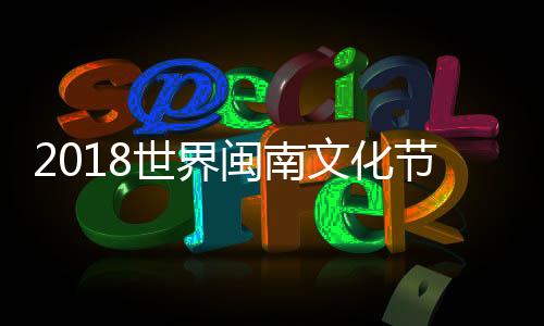 2018世界閩南文化節在迪拜舉行