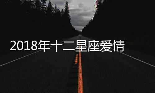 2018年十二星座愛情走勢