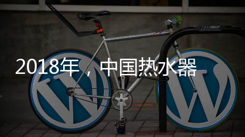 2018年，中國熱水器企業必須要改變