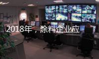 2018年，涂料企業(yè)應(yīng)清晰看待未來并規(guī)劃未來
